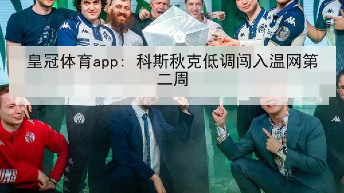 皇冠体育app: 科斯秋克低调闯入温网第二周 皇冠体育app: 科斯秋克低调闯入温网第二周