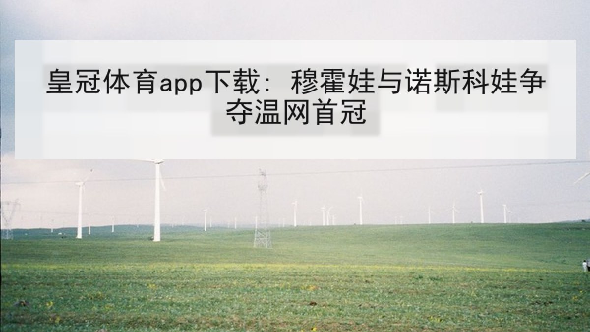 皇冠体育app下载: 穆霍娃与诺斯科娃争夺温网首冠 皇冠体育app下载: 穆霍娃与诺斯科娃争夺温网首冠